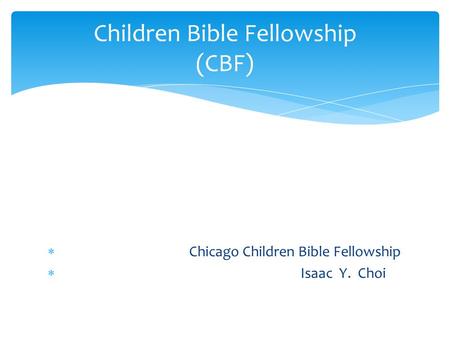  Chicago Children Bible Fellowship  Isaac Y. Choi Children Bible Fellowship (CBF)