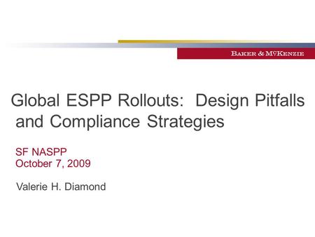 Global ESPP Rollouts: Design Pitfalls and Compliance Strategies SF NASPP October 7, 2009 Valerie H. Diamond.