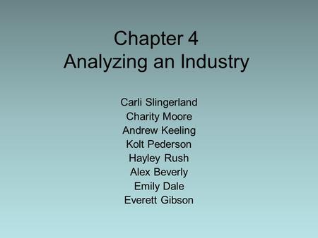 Chapter 4 Analyzing an Industry Carli Slingerland Charity Moore Andrew Keeling Kolt Pederson Hayley Rush Alex Beverly Emily Dale Everett Gibson.