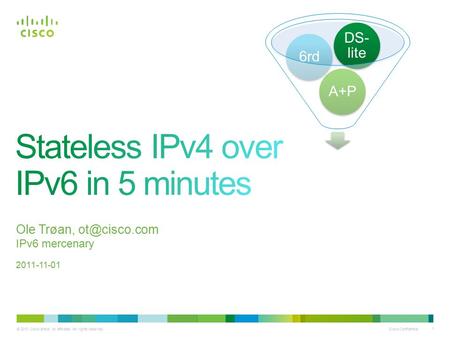 © 2010 Cisco and/or its affiliates. All rights reserved. Cisco Confidential 1 Ole Trøan, IPv6 mercenary 2011-11-01 A+P6rd DS- lite.