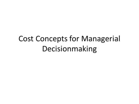 Cost Concepts for Managerial Decisionmaking. Purpose Review cost concepts Relate economists’ cost categories to accounting cost categories Identify important.