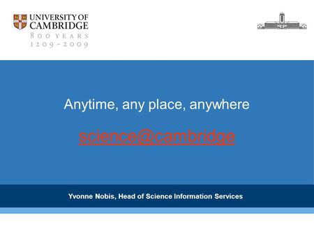 Anytime, any place, anywhere Yvonne Nobis, Head of Science Information Services.