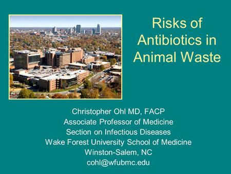 Risks of Antibiotics in Animal Waste Christopher Ohl MD, FACP Associate Professor of Medicine Section on Infectious Diseases Wake Forest University School.