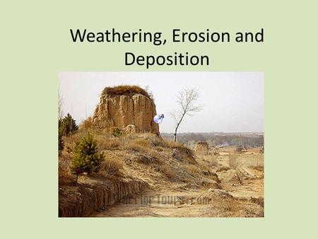 Weathering, Erosion and Deposition