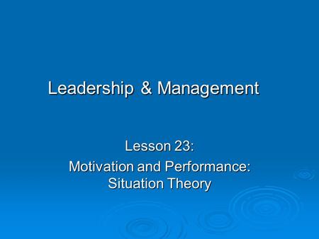 Leadership & Management Lesson 23: Motivation and Performance: Situation Theory.