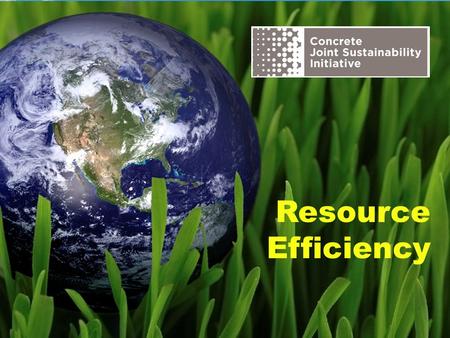 Resource Efficiency. The Concrete Joint Sustainability Initiative is a multi-association effort of the Concrete Industry supply chain to take unified.