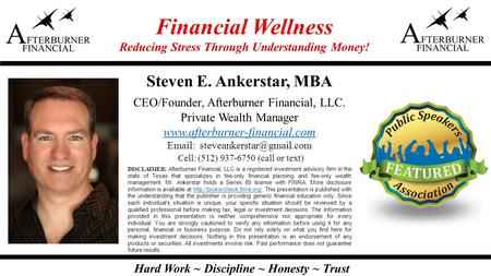 Hard Work ~ Discipline ~ Honesty ~ Trust Steven E. Ankerstar, MBA CEO/Founder, Afterburner Financial, LLC. Private Wealth Manager www.afterburner-financial.com.