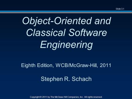 Slide 3.1 Copyright © 2011 by The McGraw-Hill Companies, Inc. All rights reserved. Object-Oriented and Classical Software Engineering Eighth Edition, WCB/McGraw-Hill,