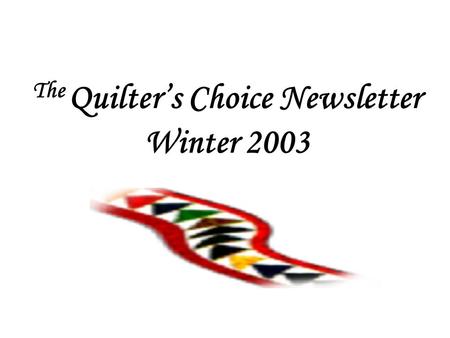 The Quilter’s Choice Newsletter Winter 2003. Presentation Overview 1.Introduction 2.Why a newsletter? 3.Anatomy of the Newsletter 4.How format and specific.