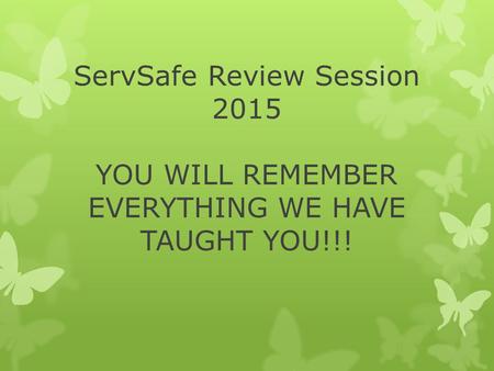 ServSafe Review Session 2015 YOU WILL REMEMBER EVERYTHING WE HAVE TAUGHT YOU!!!