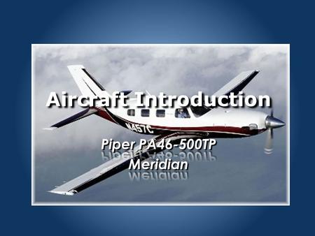 Aircraft Introduction. PA46 Initial Training PA46 Aircraft General.