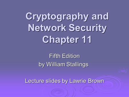 Cryptography and Network Security Chapter 11 Fifth Edition by William Stallings Lecture slides by Lawrie Brown.