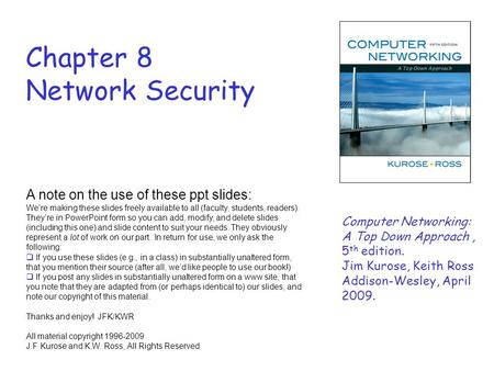 Chapter 8 Network Security A note on the use of these ppt slides: We’re making these slides freely available to all (faculty, students, readers). They’re.