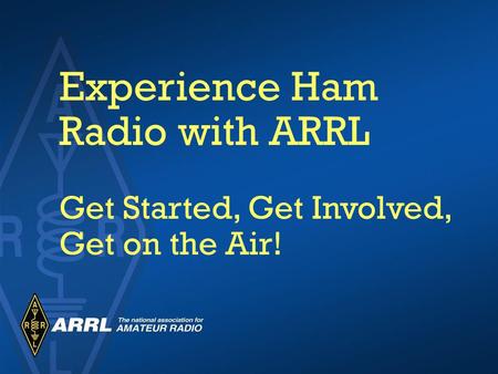 Experience Ham Radio with ARRL Get Started, Get Involved, Get on the Air!