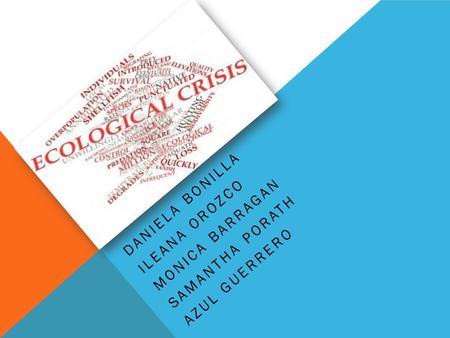 GLOBAL ECOLOGICAL CRISIS DANIELA BONILLA ILEANA OROZCO MONICA BARRAGAN SAMANTHA PORATH AZUL GUERRERO.