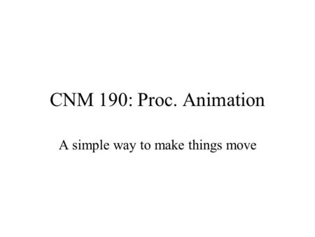 CNM 190: Proc. Animation A simple way to make things move.