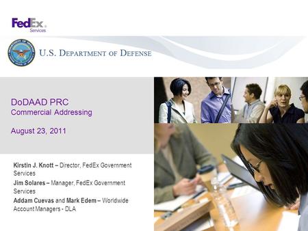 DoDAAD PRC Commercial Addressing August 23, 2011 Kirstin J. Knott – Director, FedEx Government Services Jim Solares – Manager, FedEx Government Services.