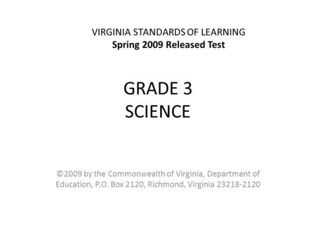 GRADE 3 SCIENCE ©2009 by the Commonwealth of Virginia, Department of Education, P.O. Box 2120, Richmond, Virginia 23218-2120 VIRGINIA STANDARDS OF LEARNING.