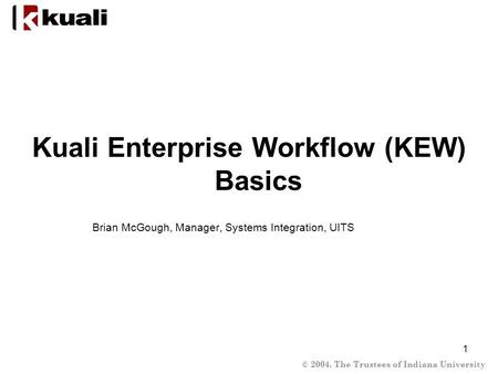 © 2004, The Trustees of Indiana University 1 Kuali Enterprise Workflow (KEW) Basics Brian McGough, Manager, Systems Integration, UITS.