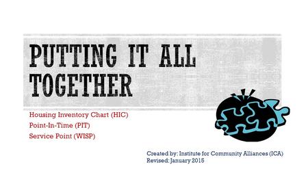 Housing Inventory Chart (HIC) Point-In-Time (PIT) Service Point (WISP) Created by: Institute for Community Alliances (ICA) Revised: January 2015.