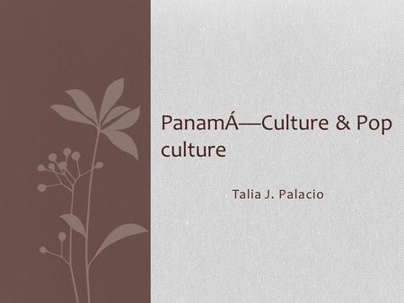 Talia J. Palacio PanamÁ—Culture & Pop culture. La cultura Panamá’s culture, customs, and language are mainly Caribbean Spanish. Panamanians are of mixed.