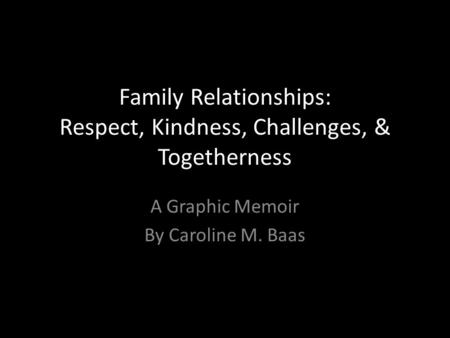 Family Relationships: Respect, Kindness, Challenges, & Togetherness A Graphic Memoir By Caroline M. Baas.