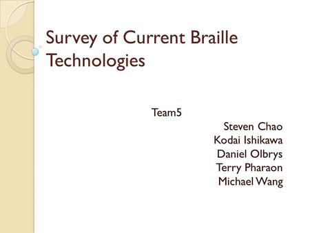 Survey of Current Braille Technologies Team5 Steven Chao Kodai Ishikawa Daniel Olbrys Terry Pharaon Michael Wang.