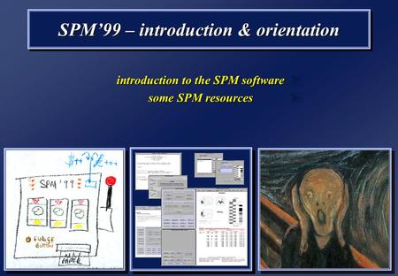 SPM’99 – introduction & orientation introduction to the SPM software some SPM resources introduction to the SPM software some SPM resources.