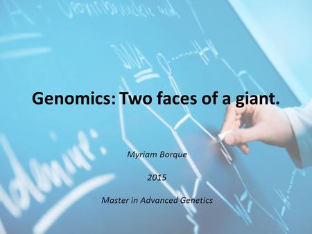 Genomics: Two faces of a giant. Myriam Borque 2015 Master in Advanced Genetics.