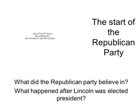 The start of the Republican Party What did the Republican party believe in? What happened after Lincoln was elected president?