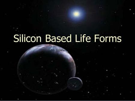 Silicon Based Life Forms. Life on Earth Chemistry of life on Earth -organic -Carbon based -water used as solvent -from water come hydrogen bonds, which.