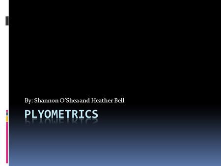 By: Shannon O’Shea and Heather Bell. Plyometrics  type of exercise training designed to:exercise  produce fast,  powerful movements,  and improve.