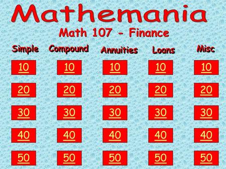 SimpleSimple 50 40 30 20 10CompoundCompound AnnuitiesAnnuitiesLoansLoans MiscMisc Math 107 - Finance 50 40 30 20 10 50 40 30 20 10 50 40 30 20 10 50 40.