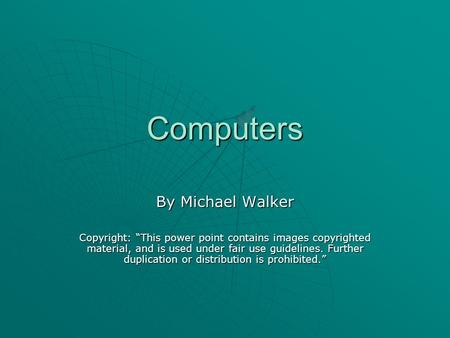 Computers By Michael Walker Copyright: “This power point contains images copyrighted material, and is used under fair use guidelines. Further duplication.