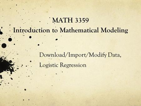 MATH 3359 Introduction to Mathematical Modeling Download/Import/Modify Data, Logistic Regression.