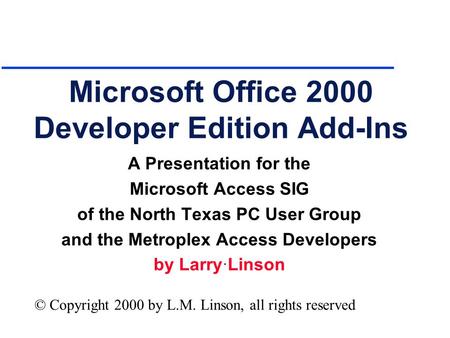 Microsoft Office 2000 Developer Edition Add-Ins A Presentation for the Microsoft Access SIG of the North Texas PC User Group and the Metroplex Access Developers.