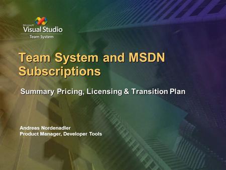 Team System and MSDN Subscriptions Summary Pricing, Licensing & Transition Plan Andreas Nordenadler Product Manager, Developer Tools.