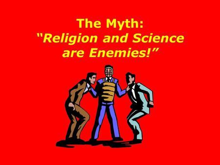 The Myth: “Religion and Science are Enemies!”. There has been a great deal of media attention paid to certain books in recent years This has left most.