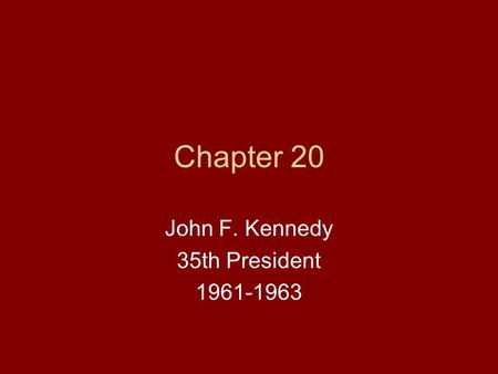 Chapter 20 John F. Kennedy 35th President 1961-1963.