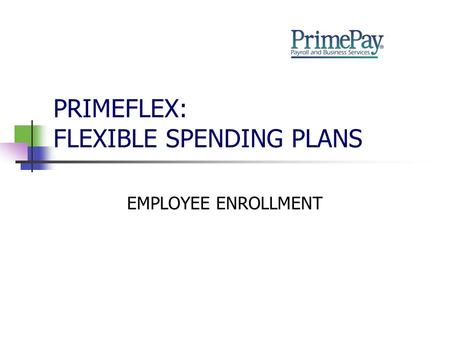 PRIMEFLEX: FLEXIBLE SPENDING PLANS EMPLOYEE ENROLLMENT.