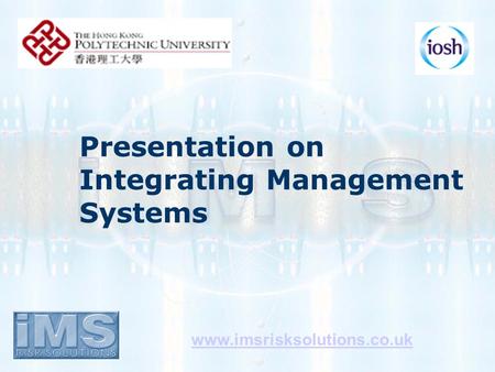 Presentation on Integrating Management Systems www.imsrisksolutions.co.uk.