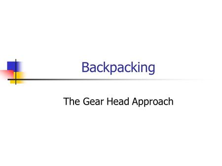 Backpacking The Gear Head Approach. Less is more…or less The Philosophy of the Gear Head.