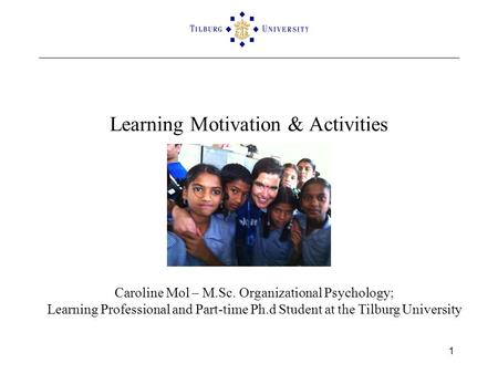 Learning Motivation & Activities 1 Caroline Mol – M.Sc. Organizational Psychology; Learning Professional and Part-time Ph.d Student at the Tilburg University.