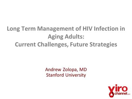 Long Term Management of HIV Infection in Aging Adults: Current Challenges, Future Strategies Andrew Zolopa, MD Stanford University.