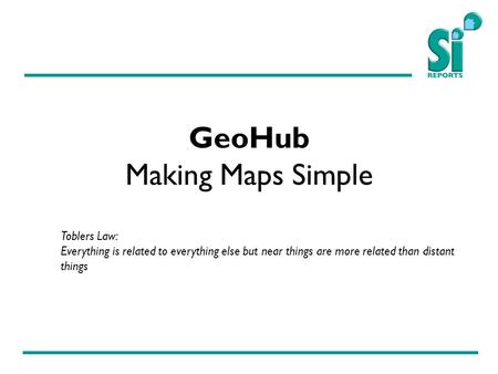 GeoHub Making Maps Simple Toblers Law: Everything is related to everything else but near things are more related than distant things.