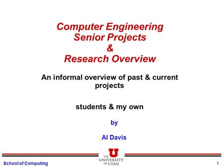 School of Computing 1 Computer Engineering Senior Projects & Research Overview An informal overview of past & current projects students & my own by Al.