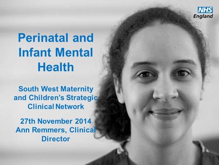 Www.england.nhs.uk Perinatal and Infant Mental Health South West Maternity and Children’s Strategic Clinical Network 27th November 2014 Ann Remmers, Clinical.