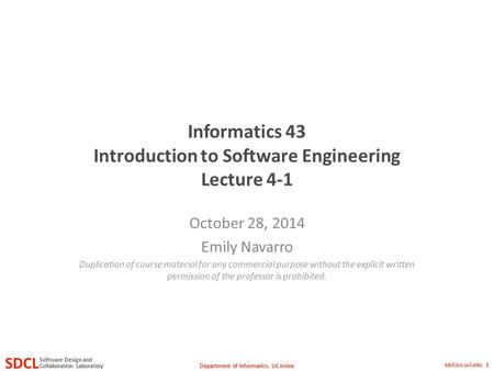 Department of Informatics, UC Irvine SDCL Collaboration Laboratory Software Design and sdcl.ics.uci.edu 1 Informatics 43 Introduction to Software Engineering.