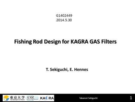 Takanori Sekiguchi Fishing Rod Design for KAGRA GAS Filters 1 T. Sekiguchi, E. Hennes G1402449 2014.5.30.