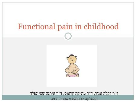 Functional pain in childhood דר דקלה אגור, דר מוניקה קראוס, דר אירנה שטיינפלד המחלקה לרפואת משפחה חיפה.